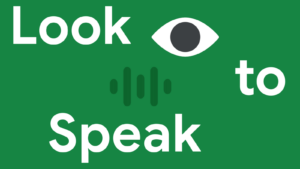 تطبيق Look to Speak من Google، التطبيق الأهم للمرضى ذوو إعاقات الحركة والنطق